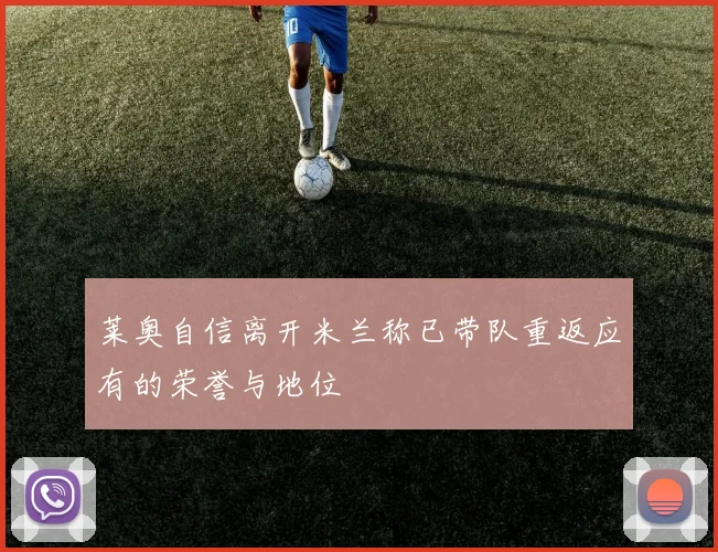 莱奥自信离开米兰称已带队重返应有的荣誉与地位