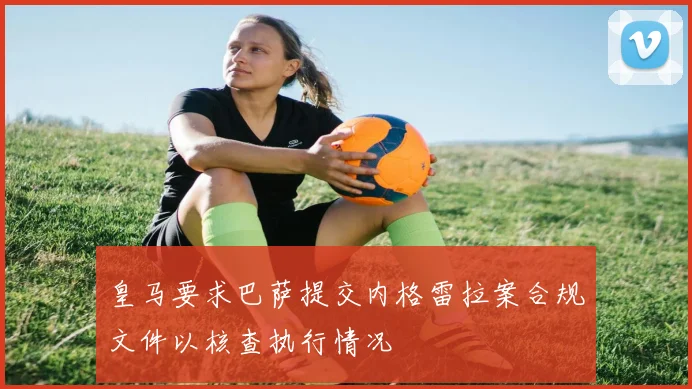 皇马要求巴萨提交内格雷拉案合规文件以核查执行情况